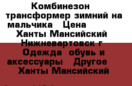 Комбинезон --трансформер зимний на мальчика › Цена ­ 2 500 - Ханты-Мансийский, Нижневартовск г. Одежда, обувь и аксессуары » Другое   . Ханты-Мансийский